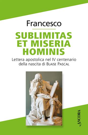 Sublimitas et miseria hominis. Lettera apostolica nel IV centenario della nascita di Blaise Pascal - Francesco (Jorge Mario Bergoglio) - Libro Ancora 2023, Documenti ecclesiali | Libraccio.it