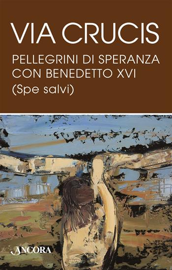 Via Crucis. Pellegrini di speranza con Benedetto XVI (Spe salvi) - Benedetto XVI (Joseph Ratzinger) - Libro Ancora 2024, Sussidi liturgici | Libraccio.it