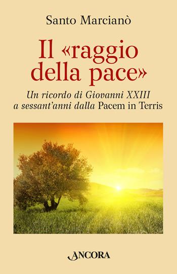 Il raggio della pace. Un ricordo di Giovanni XXIII a sessant’anni dalla «Pacem in terris» - Santo Marcianò - Libro Ancora 2023, Frammenti | Libraccio.it