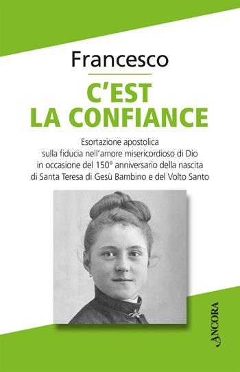C'est la confiance. Esortazione apostolica sulla fiducia nell’amore misericordioso di Dio in occasione del 150° anniversario della nascita di Santa Teresa di Gesù Bambino e del Volto Santo - Francesco (Jorge Mario Bergoglio) - Libro Ancora 2023, Documenti ecclesiali | Libraccio.it