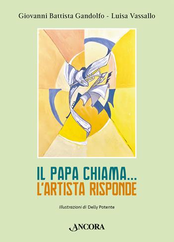 Il papa chiama... L'artista risponde. Ediz. illustrata - Giovanni B. Gandolfo, Luisa Vassallo, Delly Potente - Libro Ancora 2024, Fuori collana | Libraccio.it