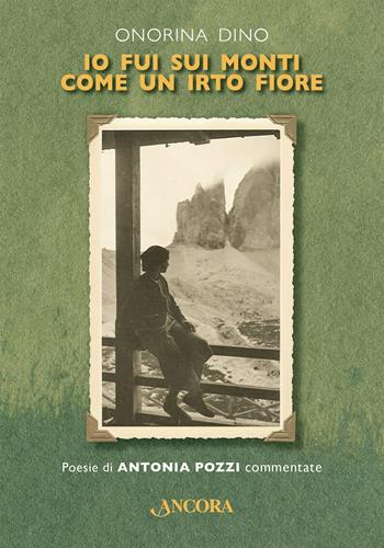 Io fui sui monti come un irto fiore. Poesie di Antonia Pozzi commentate. Ediz. critica - Onorina Dino - Libro Ancora 2024, Incursioni | Libraccio.it