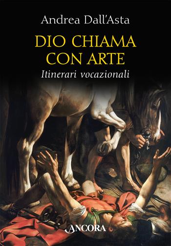 Dio chiama con arte. Itinerari vocazionali. Ediz. illustrata - Andrea Dall'Asta - Libro Ancora 2024, Tra arte e teologia | Libraccio.it
