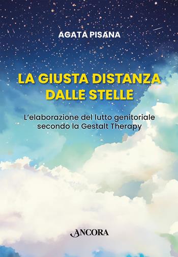 La giusta distanza dalle stelle. L’elaborazione del lutto genitoriale secondo la Gestalt Therapy - Agata Pisana - Libro Ancora 2024, Percorsi familiari | Libraccio.it
