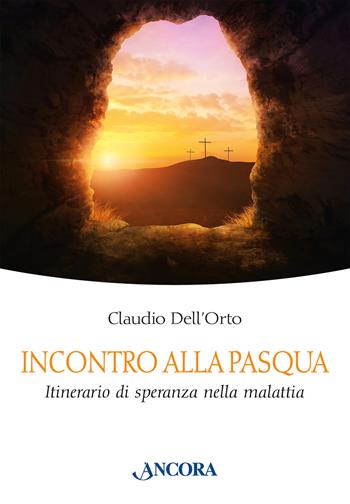 Incontro alla Pasqua. Itinerario di speranza nella malattia - Claudio Dell'Orto - Libro Ancora 2025, In cammino | Libraccio.it