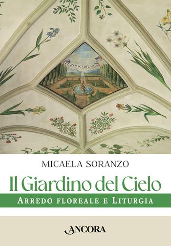 Il giardino del cielo. Arredo floreale e liturgia - Micaela Soranzo - Libro Ancora 2025, Saggi | Libraccio.it