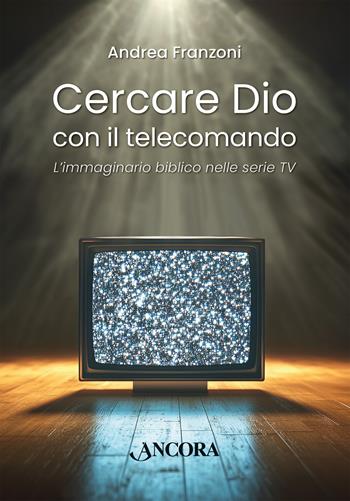 Cercare Dio con il telecomando. L’immaginario biblico nelle serie TV - Andrea Franzoni - Libro Ancora 2025, Saggi | Libraccio.it
