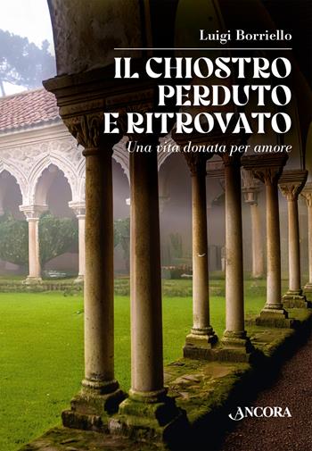 Il chiostro perduto e ritrovato. Una vita donata per amore - Luigi Borriello - Libro Ancora 2025, Vita consacrata | Libraccio.it