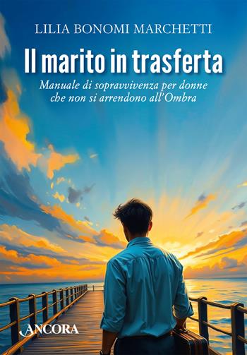 Il marito in trasferta. Manuale di sopravvivenza per donne che non si arrendono all’Ombra - Lilia Bonomi Marchetti - Libro Ancora 2025, Percorsi familiari | Libraccio.it