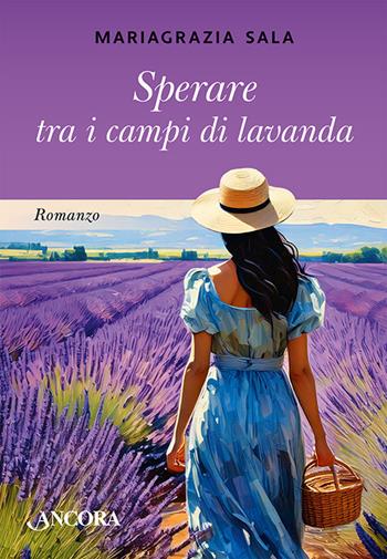 Sperare tra i campi di lavanda - Mariagrazia Sala - Libro Ancora 2025 | Libraccio.it