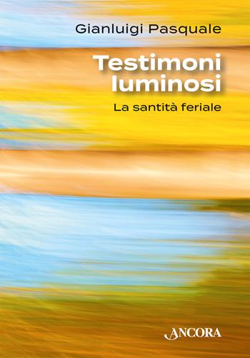 Testimoni luminosi. La santità feriale - Gianluigi Pasquale - Libro Ancora 2025, Profili | Libraccio.it