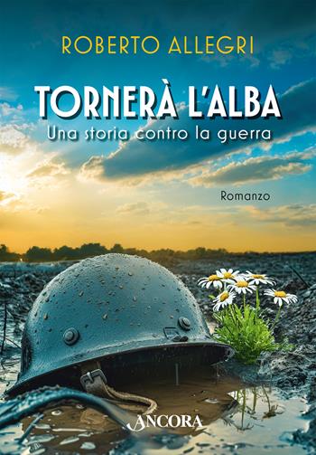 Tornerà l'alba. Una storia contro la guerra - Roberto Allegri - Libro Ancora 2026 | Libraccio.it