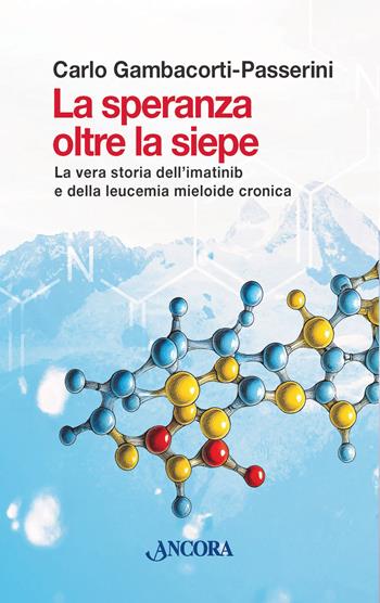 La speranza oltre la siepe. La vera storia dell'imatinib e della leucemia mieloide cronica - Carlo Gambacorti-Passerini - Libro Ancora 2026, Saggi | Libraccio.it