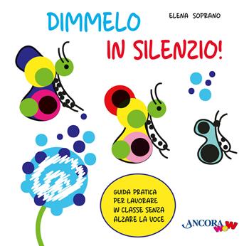 Dimmelo in silenzio! Guida pratica per lavorare in classe senza alzare la voce - Elena Soprano - Libro Ancora 2026, ÀncoraWow | Libraccio.it