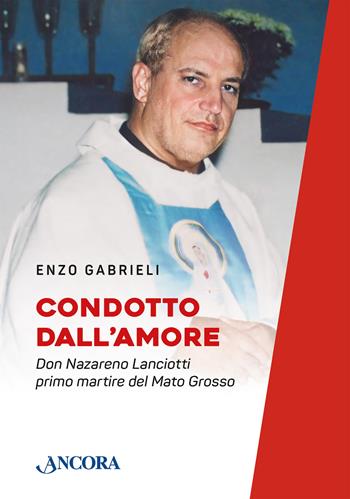 Condotto dall'amore. Don Nazareno Lanciotti primo martire del Mato Grosso - Enzo Gabrieli - Libro Ancora 2026, Fuori collana | Libraccio.it