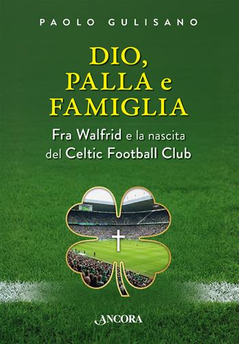 Dio, palla e famiglia. Fra Walfrid e la nascita del Celtic Football Club - Paolo Gulisano - Libro Ancora 2026, Profili | Libraccio.it