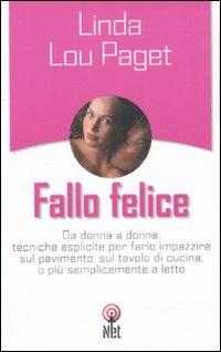 Fallo felice. Da donna a donna: tecniche esplicite per farlo impazzire sul pavimento, sul tavolo di cucina, o più semplicemente a letto - Linda L. Paget - Libro Net 2006, Pratica | Libraccio.it