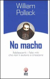 No macho. Adolescenti: i falsi miti che non li aiutano a crescere - William Pollack - Libro Net 2003, Pratica | Libraccio.it