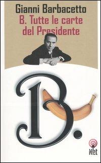 B. Tutte le carte del Presidente - Gianni Barbacetto - Libro Net 2006, Saggi | Libraccio.it