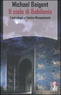 Il cielo di Babilonia. L'astrologia e l'antica Mesopotamia - Michael Baigent - Libro Net 2007, Saggi | Libraccio.it