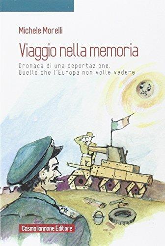 Viaggio nella memoria. Cronaca di una deportazione. Quello che l'Europa non volle vedere - Michele Morelli - Libro Cosmo Iannone Editore 2013 | Libraccio.it