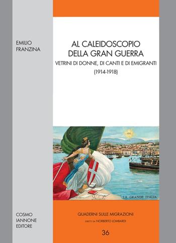 Al caleidoscopio della gran guerra. Vetrini di donne, di canti e di emigranti (1914-1918) - Emilio Franzina - Libro Cosmo Iannone Editore 2017, Quaderni sulle migrazioni | Libraccio.it