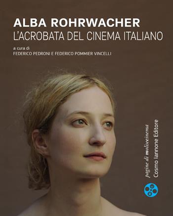 Alba Rohrwacher. L'acrobata del cinema italiano  - Libro Cosmo Iannone Editore 2019 | Libraccio.it