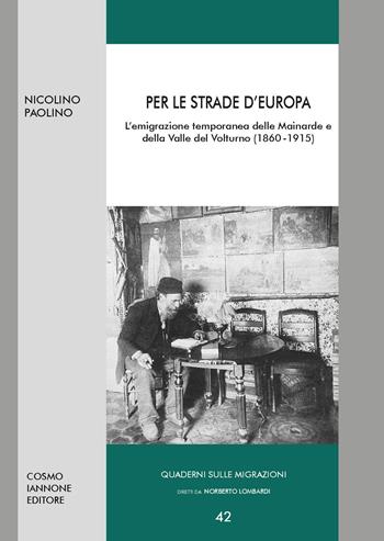 Per le strade d'Europa. L'emigrazione temporanea delle Mainarde e della Valle del Volturno (1860-1915) - Nicolino Paolino - Libro Cosmo Iannone Editore 2024, Quaderni sulle migrazioni | Libraccio.it