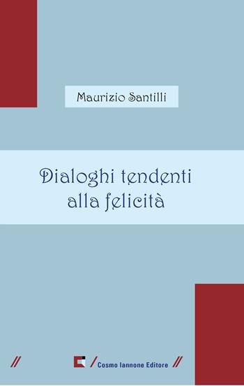 Dialoghi tendenti alla felicità - Maurizio Santilli - Libro Cosmo Iannone Editore 2025 | Libraccio.it