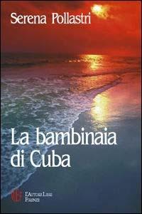 La bambinaia di Cuba - Serena Pollastri - Libro L'Autore Libri Firenze 2009, Biblioteca 80. Narratori | Libraccio.it