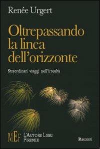 Oltrepassando la linea dell'orizzonte. Straordinari viaggi nell'irrealtà - Renée Urgert - Libro L'Autore Libri Firenze 2004, Biblioteca 80. Narratori | Libraccio.it