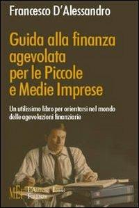 Guida alla finanza agevolata per le piccole e medie imprese. Un utilissimo libro per orientarsi nel mondo delle agevolazioni finanziarie - Francesco D'Alessandro - Libro L'Autore Libri Firenze 2005, Biblioteca 80. Saggi | Libraccio.it