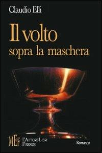Il volto sopra la maschera. Un inquietante thriller fra poesia, sogno e mitologia - Claudio Elli - Libro L'Autore Libri Firenze 2009, Biblioteca 80. Narratori | Libraccio.it