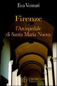 Firenze e l'Arcispedale di Santa Maria Nuova. Storia di uno dei più antichi istituti sanitari d'Europa - Eva Venturi - Libro L'Autore Libri Firenze 2006, Biblioteca 80. Saggi | Libraccio.it