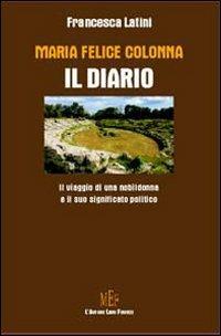 Maria Felice Colonna: il diario. Il viaggio di una nobildonna e il suo significato politico - Francesca Latini - Libro L'Autore Libri Firenze 2007, Biblioteca 80. Saggi | Libraccio.it