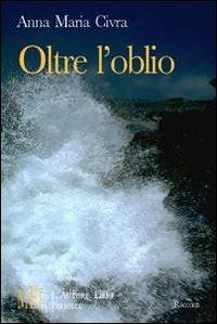 Oltre l'oblio. Storie per imparare a trasformare il dolore in speranza - Anna M. Civra - Libro L'Autore Libri Firenze 2007, Biblioteca 80. Narratori | Libraccio.it