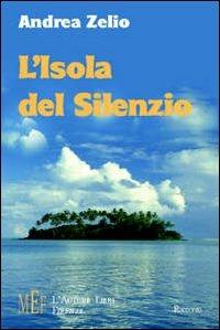 L' isola del silenzio. La misteriosa scomparsa di un'isola solitaria - Andrea Zelio - Libro L'Autore Libri Firenze 2007, Biblioteca 80. Ragazzi | Libraccio.it