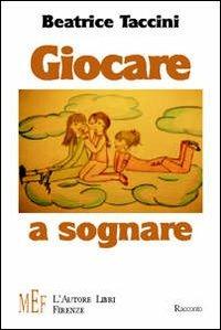 Giocare a sognare. Incredibili avventure nel mondo della fantasia - Beatrice Taccini - Libro L'Autore Libri Firenze 2009, Biblioteca 80. Ragazzi | Libraccio.it