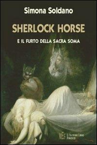 Sherlock Horse e il furto della Sacra Soma. Il geniale detective alle prese con un anomalo furto - Simona Soldano - Libro L'Autore Libri Firenze 2009, Biblioteca 80 | Libraccio.it