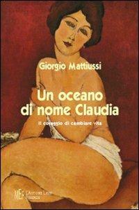 Un oceano di nome Claudia. Il coraggio di cambiare vita - Giorgio Mattiussi - Libro L'Autore Libri Firenze 2008, Biblioteca 80 | Libraccio.it