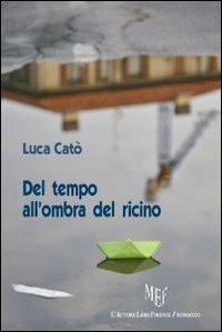Del tempo all'ombra del ricino. Viaggio nella propria coscienza - Luca Catò - Libro L'Autore Libri Firenze 2009, Biblioteca 80 | Libraccio.it