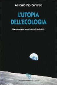 L'utopia dell'ecologia. Una proposta per uno sviluppo più sostenibile - Antonio Pio Canistro - Libro L'Autore Libri Firenze 2009, Biblioteca 80 | Libraccio.it