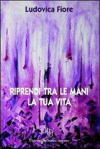 Riprendi tra le mani la tua vita - Ludovica Fiore - Libro L'Autore Libri Firenze 2011, Biblioteca 80 | Libraccio.it