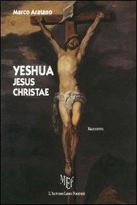 Yeshua Jesus Christae - Marco Aratano - Libro L'Autore Libri Firenze 2011, Biblioteca 80 | Libraccio.it