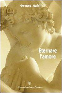 Eternare l'amore - Germana Marini - Libro L'Autore Libri Firenze 2009, Biblioteca 80 | Libraccio.it