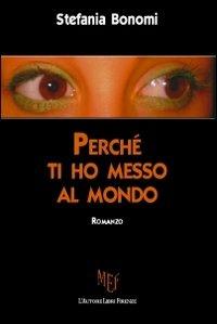 Perché ti ho messo al mondo - Stefania Bonomi - Libro L'Autore Libri Firenze 2009, Biblioteca 80. Narratori | Libraccio.it