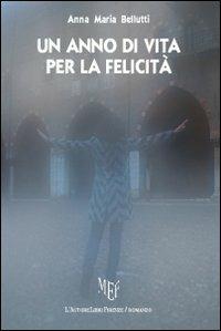 Un anno di vita per la felicità - Anna M. Bellutti - Libro L'Autore Libri Firenze 2012, Biblioteca 80. Narratori | Libraccio.it