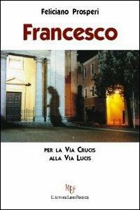 Francesco. Per la Via Crucis alla Via Crucis - Feliciano Prosperi - Libro L'Autore Libri Firenze 2013, Biblioteca 80 | Libraccio.it