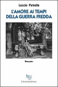 L' amore ai tempi della guerra fredda - Luccio Petrella - Libro L'Autore Libri Firenze 2012, Biblioteca 80. Narratori | Libraccio.it