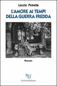 L'amore ai tempi della guerra fredda - Luccio Petrella - Libro L'Autore Libri Firenze 2012, Biblioteca 80. Narratori | Libraccio.it